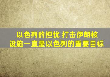 以色列的担忧 打击伊朗核设施一直是以色列的重要目标